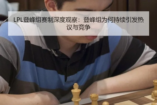 LPL登峰组赛制深度观察：登峰组为何持续引发热议与竞争